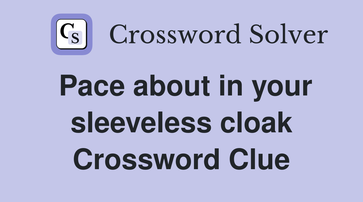 Pace about in your sleeveless cloak Crossword Clue Answers